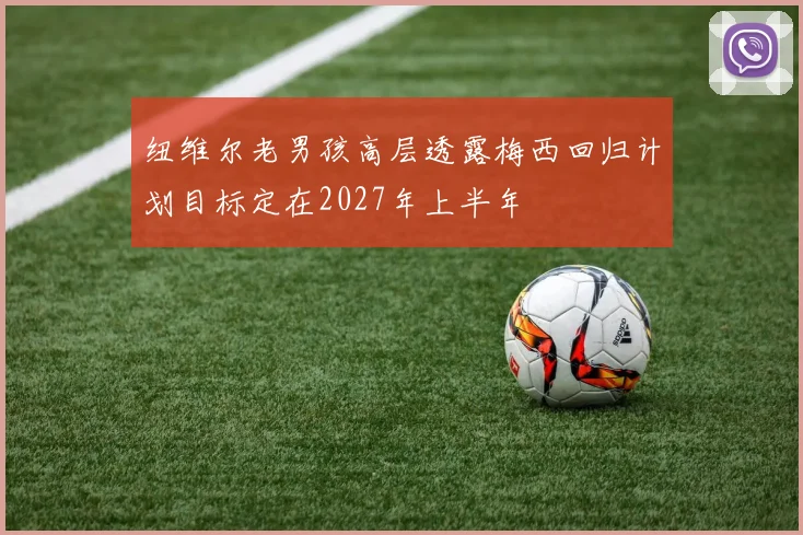 纽维尔老男孩高层透露梅西回归计划目标定在2027年上半年
