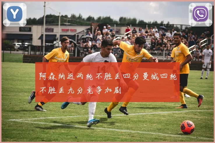 阿森纳近两轮不胜丢四分曼城四轮不胜丢九分竞争加剧