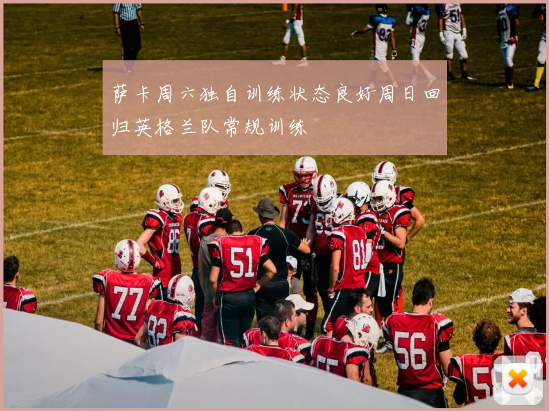 萨卡周六独自训练状态良好周日回归英格兰队常规训练