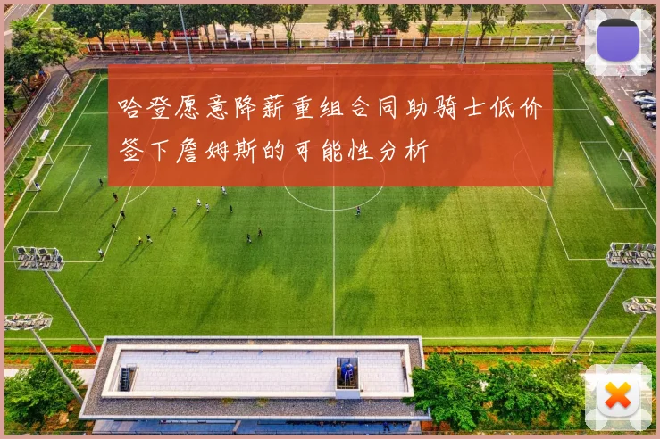 哈登愿意降薪重组合同助骑士低价签下詹姆斯的可能性分析