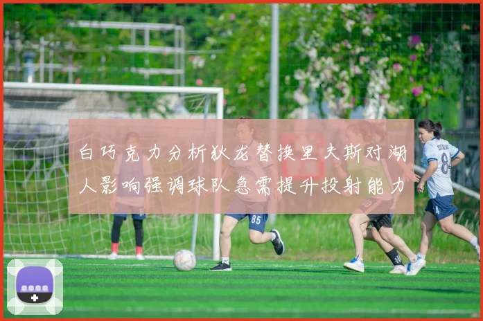白巧克力分析狄龙替换里夫斯对湖人影响强调球队急需提升投射能力