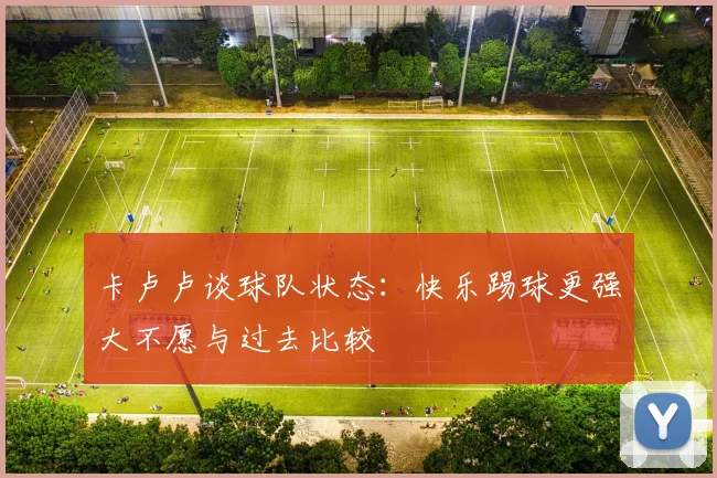 卡卢卢谈球队状态：快乐踢球更强大不愿与过去比较