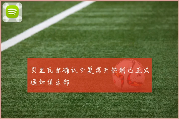 贝里瓦尔确认今夏离开热刺已正式通知俱乐部