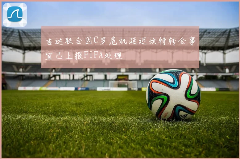 吉达联合因C罗危机延迟坎特转会事宜已上报FIFA处理