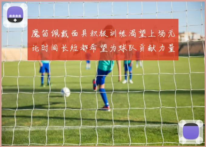 魔笛佩戴面具积极训练渴望上场无论时间长短都希望为球队贡献力量