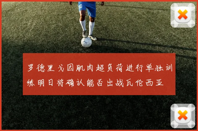 罗德里戈因肌肉超负荷进行单独训练明日将确认能否出战瓦伦西亚
