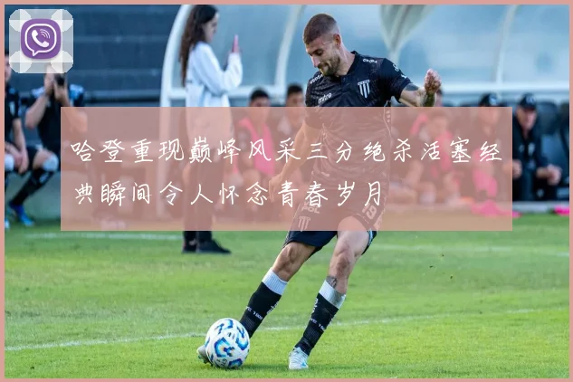 哈登重现巅峰风采三分绝杀活塞经典瞬间令人怀念青春岁月